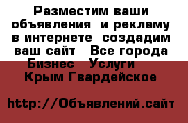 Разместим ваши объявления  и рекламу в интернете, создадим ваш сайт - Все города Бизнес » Услуги   . Крым,Гвардейское